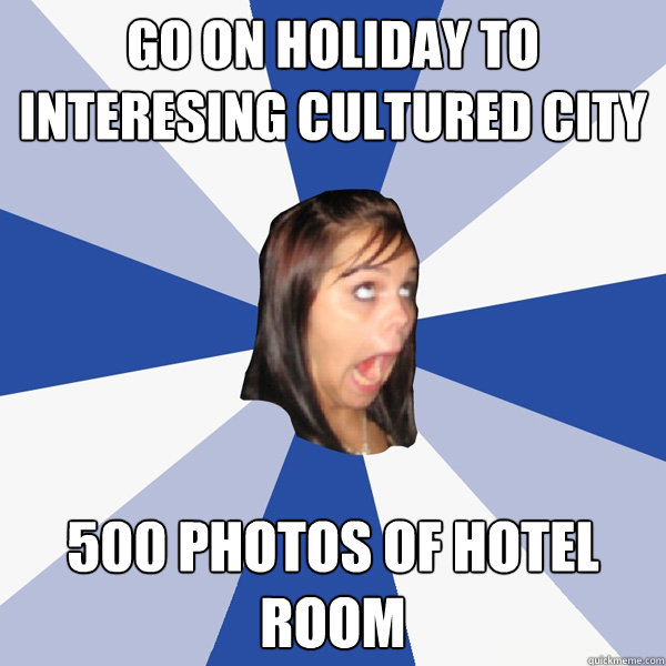 go on holiday to interesing cultured city 500 photos of hote - Annoying Facebook Girl