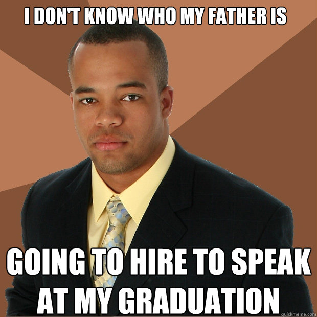 i dont know who my father is going to hire to speak at my g - Successful Black Man