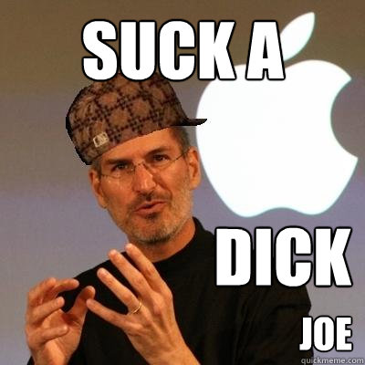 suck a dick joe Scumbag Steve Jobs