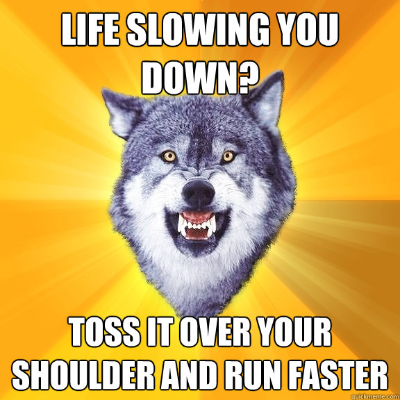 life slowing you down toss it over your shoulder and run fa - Courage Wolf