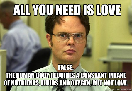 all you need is love false the human body requires a cons - Schrute