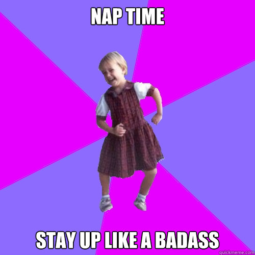 nap time stay up like a badass - Socially awesome kindergartener