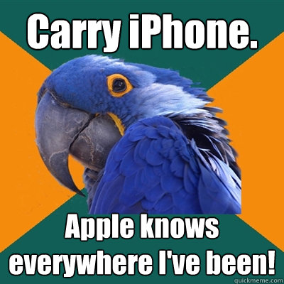 carry iphone apple knows everywhere ive been - Paranoid Parrot