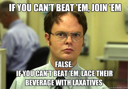 if you cant beat em join em false if you cant beat - Schrute