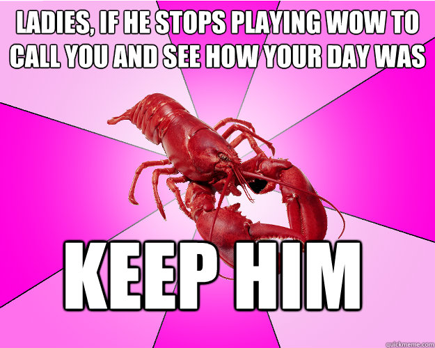ladies if he stops playing wow to call you and see how your - Long-term relationship Lobster