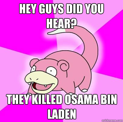 hey guys did you hear they killed osama bin laden - Slowpoke
