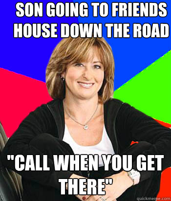 son going to friends house down the road call when you get - Sheltering Suburban Mom