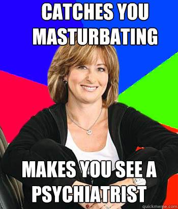 catches you masturbating makes you see a psychiatrist - Sheltering Suburban Mom