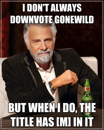 i dont always downvote gonewild but when i do the title ha - The Most Interesting Man In The World