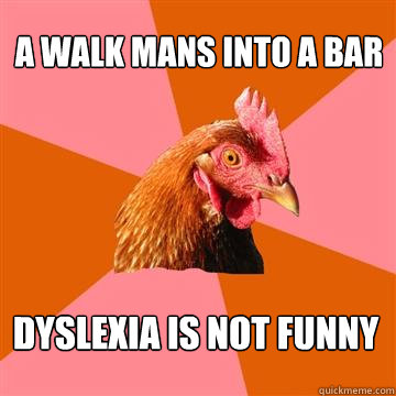 a walk mans into a bar dyslexia is not funny - Anti-Joke Chicken