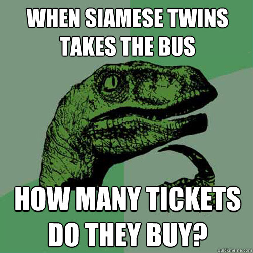 when siamese twins takes the bus how many tickets do they bu - Philosoraptor
