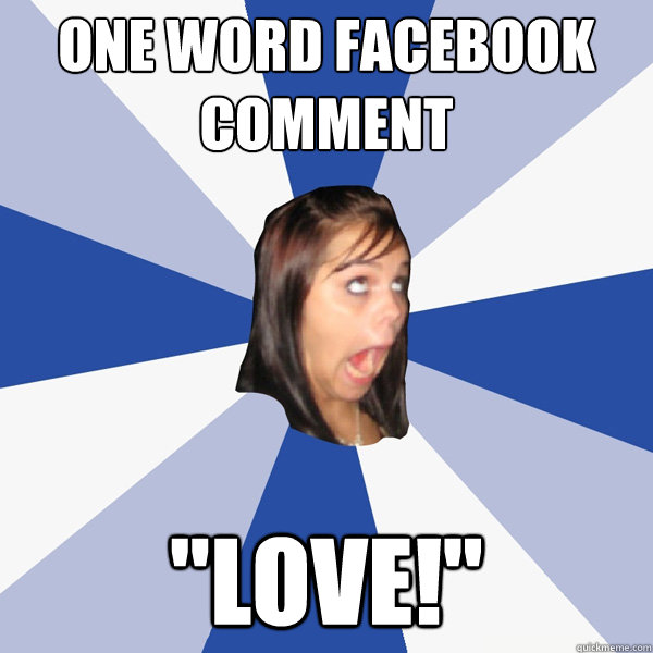one word facebook comment love - Annoying Facebook Girl