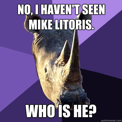 no i havent seen mike litoris who is he - Sexually Oblivious Rhino