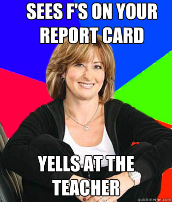 sees fs on your report card yells at the teacher - Sheltering Suburban Mom