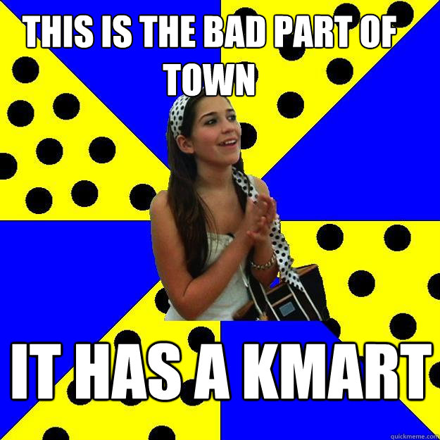 this is the bad part of town it has a kmart - Sheltered Suburban Kid