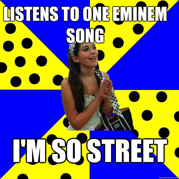 listens to one eminem song im so street - Sheltered Suburban Kid