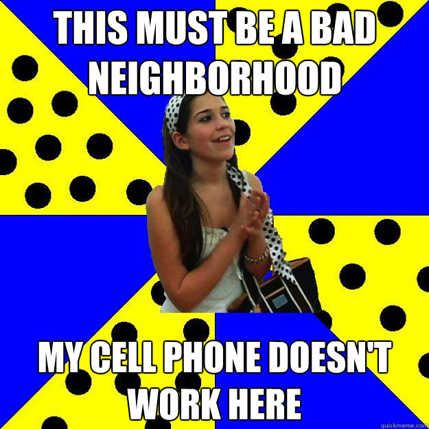 this must be a bad neighborhood my cell phone doesnt work h - Sheltered Suburban Kid