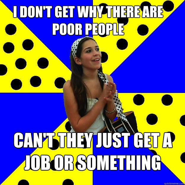 i dont get why there are poor people cant they just get a - Sheltered Suburban Kid