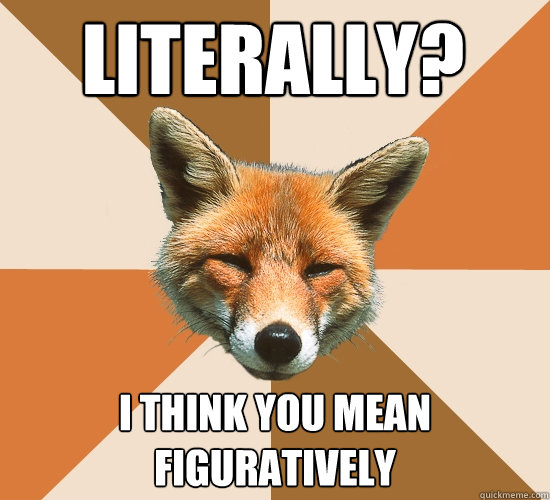 literally i think you mean figuratively - Condescending Fox