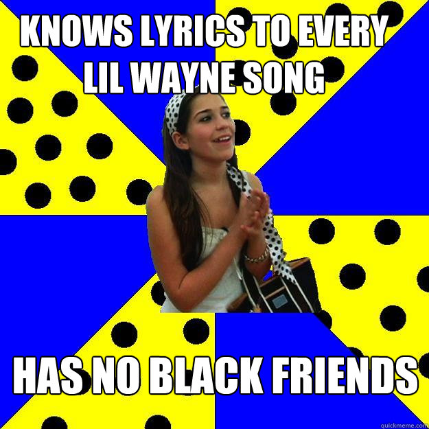 knows lyrics to every lil wayne song has no black friends - Sheltered Suburban Kid