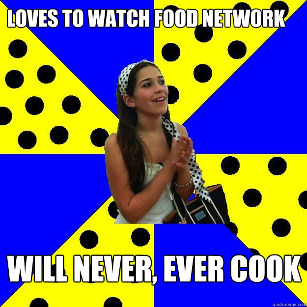 loves to watch food network will never ever cook - Sheltered Suburban Kid