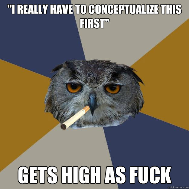 i really have to conceptualize this first gets high as fuc - Art Student Owl