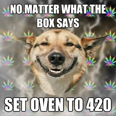 no matter what the box says set oven to 420 - Stoner Dog