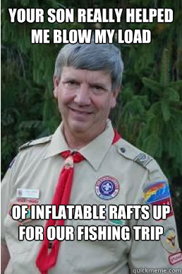 your son really helped me blow my load of inflatable rafts u - Harmless Scout Leader