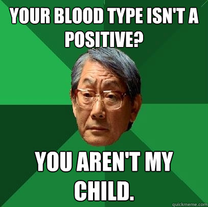 your blood type isnt a positive you arent my child - High Expectations Asian Father