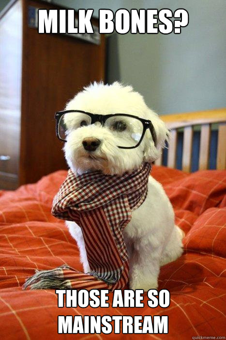 milk bones those are so mainstream - Hipster Dog
