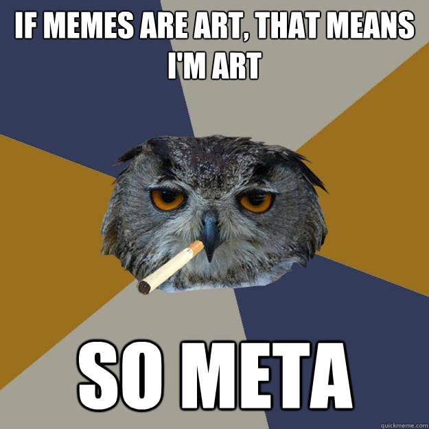if memes are art that means im art so meta - Art Student Owl