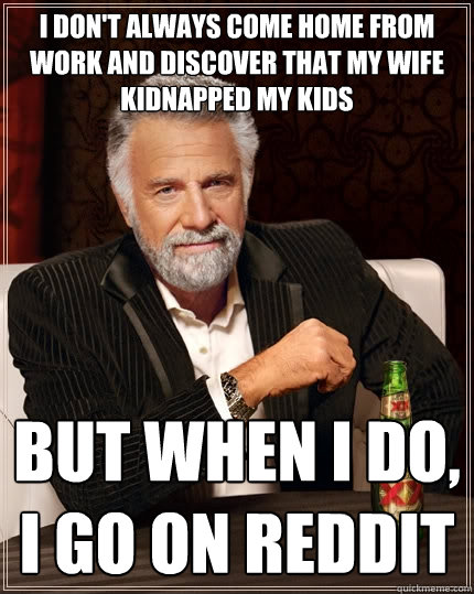 i dont always come home from work and discover that my wife - The Most Interesting Man In The World
