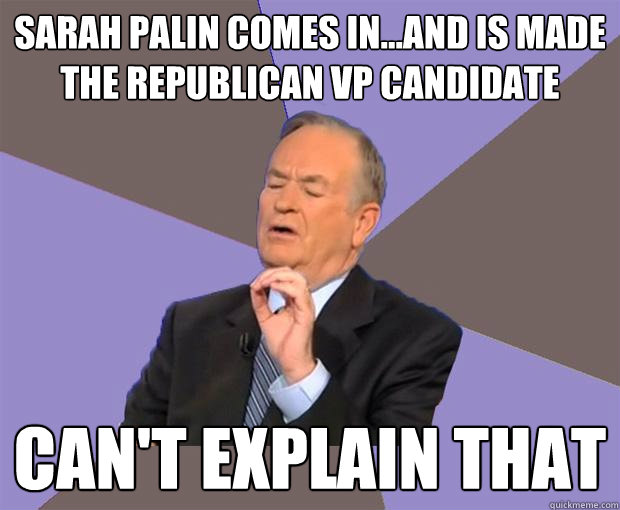 sarah palin comes inand is made the republican vp candida - Bill O Reilly
