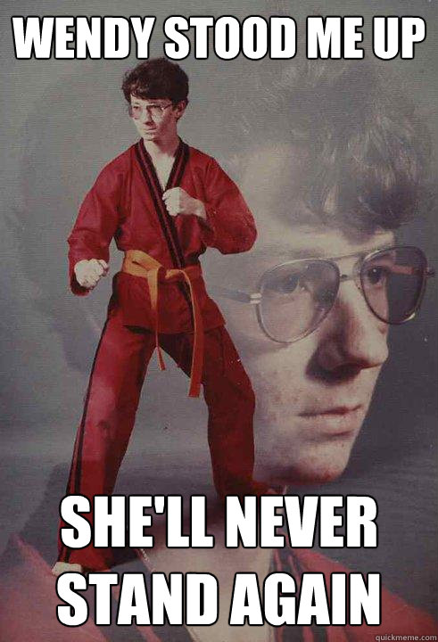 wendy stood me up shell never stand again - Karate Kyle