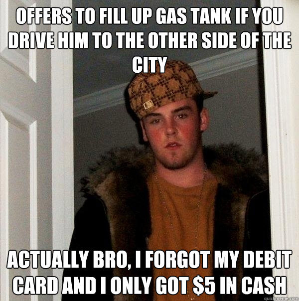 offers to fill up gas tank if you drive him to the other sid - Scumbag Steve