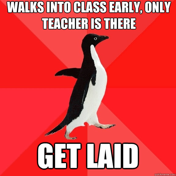 walks into class early only teacher is there get laid - Socially Awesome Penguin