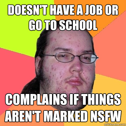 doesnt have a job or go to school complains if things aren - Butthurt Dweller