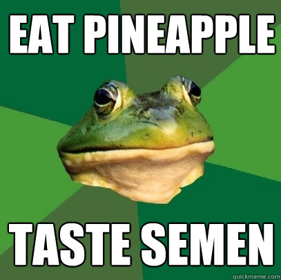 eat pineapple taste semen - Foul Bachelor Frog
