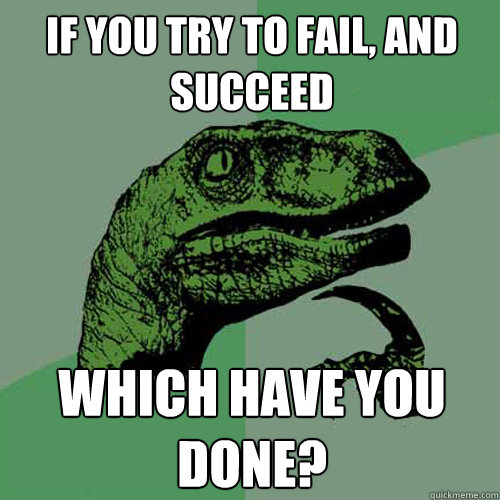 if you try to fail and succeed which have you done - Philosoraptor
