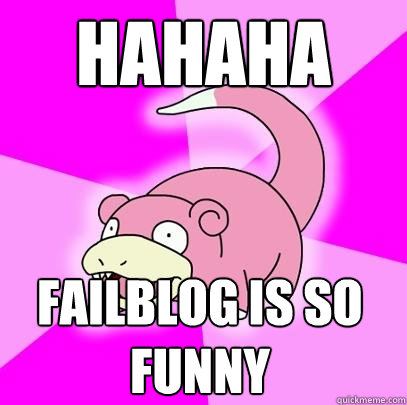 hahaha failblog is so funny - Slowpoke