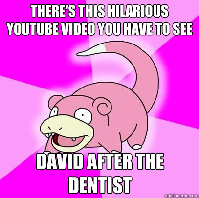 theres this hilarious youtube video you have to see david a - Slowpoke