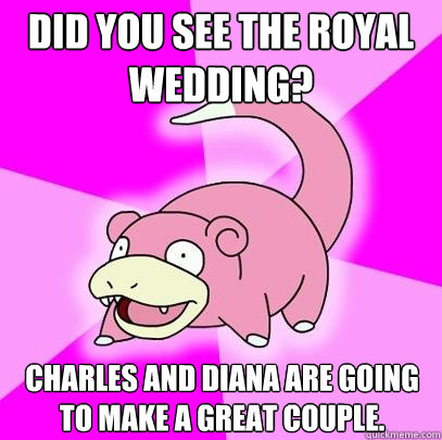 did you see the royal wedding charles and diana are going t - Slowpoke