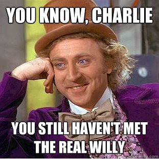 you know charlie you still havent met the real willy - Creepy Wonka