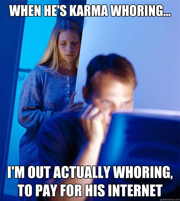 when hes karma whoring im out actually whoring to pay - Redditors Wife