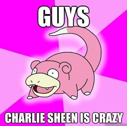 guys charlie sheen is crazy - Slowpoke