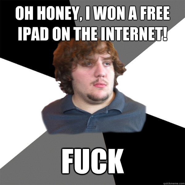 oh honey i won a free ipad on the internet fuck - Family Tech Support Guy