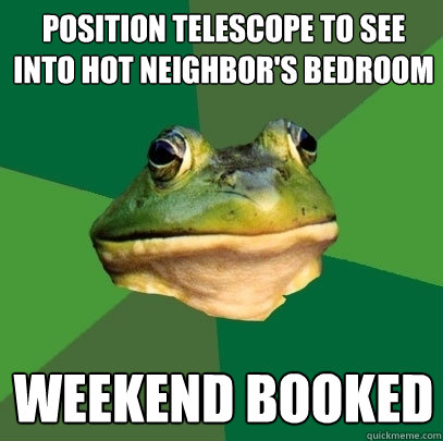 position telescope to see into hot neighbors bedroom weeken - Foul Bachelor Frog