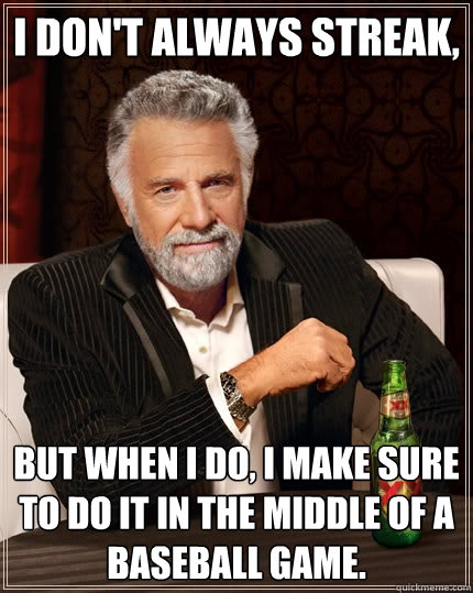 i dont always streak but when i do i make sure to do it i - The Most Interesting Man In The World