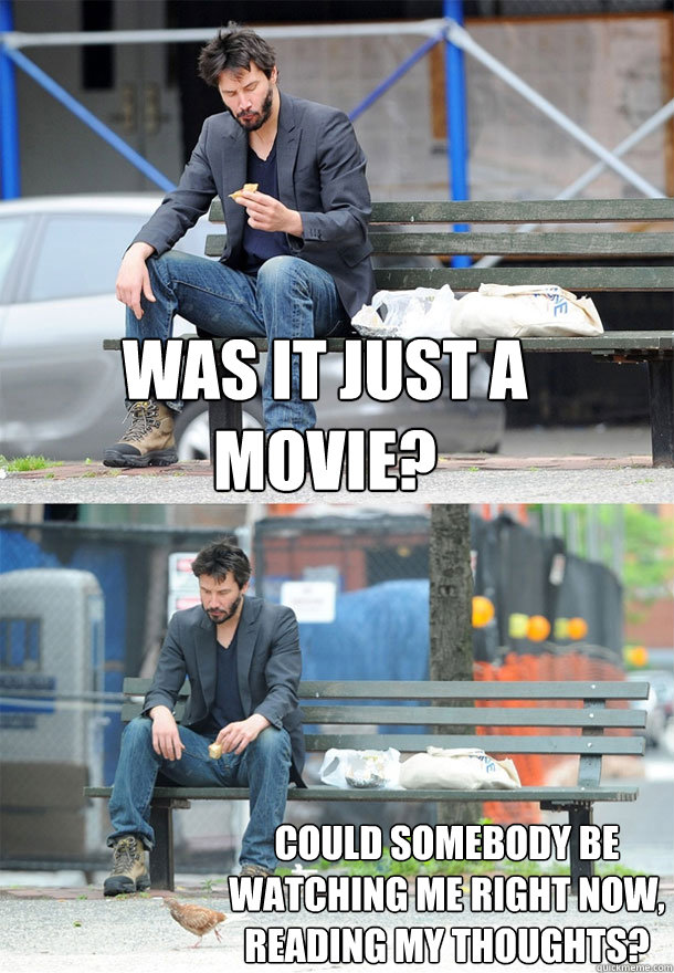 was it just a movie could somebody be watching me right now - Sad Keanu