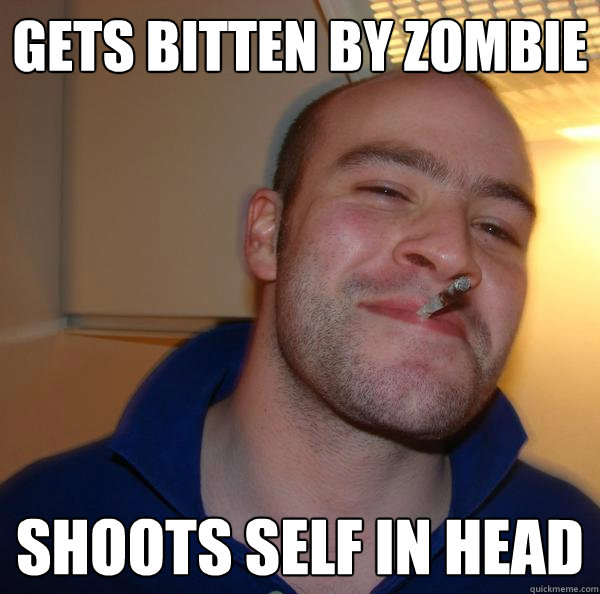 gets bitten by zombie shoots self in head - Good Guy Greg